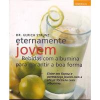 Livro Eternamente Jovem: Bebidas Com Albumina Para Garantir A Boa Forma - Strunz, Ulrich [2002] comprar usado  Brasil 