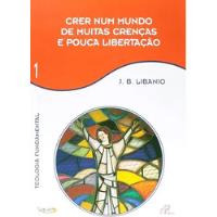 Livro Crer Num Mundo De Muitas Crenças E Pouca Libertação - Vol 1: Teologia Fundamental - J. B. Libanio [2003] comprar usado  Brasil 