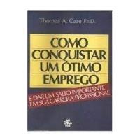 Livro Como Conquistar Um Ótimo Emprego - E Dar Um Salto Importante Em Sua Carreia Profissional - Thomas A. Case [1989] comprar usado  Brasil 
