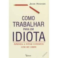 Livro Como Trabalhar Para Um Idiota - John Hoover [2005] comprar usado  Brasil 