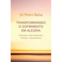 Transformando O Sofrimento Em Alegria: Construa Relacionamentos Íntimos E Harmoniosos De Sri Prem Baba Pela Sextante (2017) comprar usado  Brasil 
