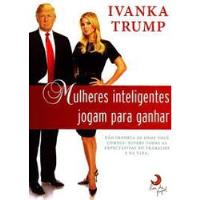 Livro Mulheres Inteligentes Jogam Para Ganhar - Ivanka Trump; Trad: Thereza Christina Motta [2010] comprar usado  Brasil 