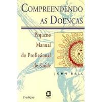 Livro Compreendendo As Doenças: Pequeno Manual Do Profissional De Saúde - John Ball [1998] comprar usado  Brasil 