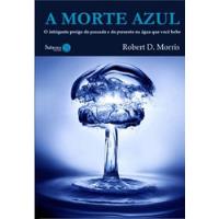 Livro A Morte Azul: O Integrante Perigo Do Passado E Do Presente Na Água Que Você Bebe - Morris, Robert D. [2010] comprar usado  Brasil 